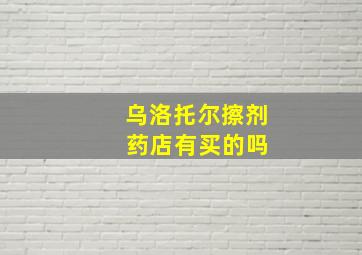 乌洛托尔擦剂 药店有买的吗